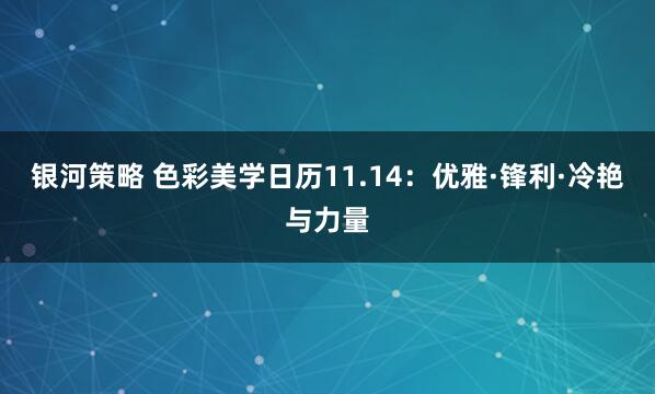 银河策略 色彩美学日历11.14：优雅·锋利·冷艳与力量