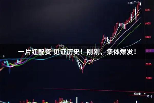 一片红配资 见证历史！刚刚，集体爆发！