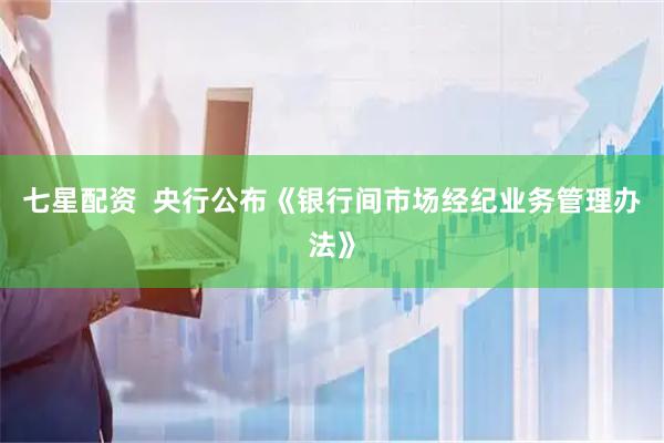 七星配资  央行公布《银行间市场经纪业务管理办法》