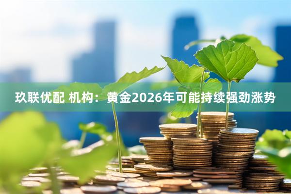 玖联优配 机构：黄金2026年可能持续强劲涨势