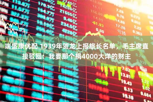 端盛康优配 1939年贺龙上报旅长名单，毛主席直接驳回：我要那个捐4000大洋的财主