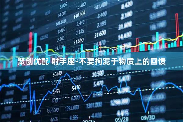 聚创优配 射手座-不要拘泥于物质上的回馈